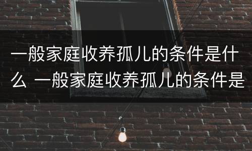 一般家庭收养孤儿的条件是什么 一般家庭收养孤儿的条件是什么呢