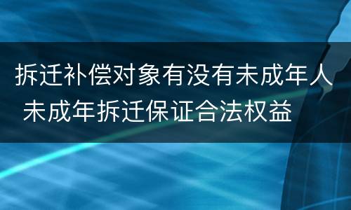 拆迁补偿对象有没有未成年人 未成年拆迁保证合法权益