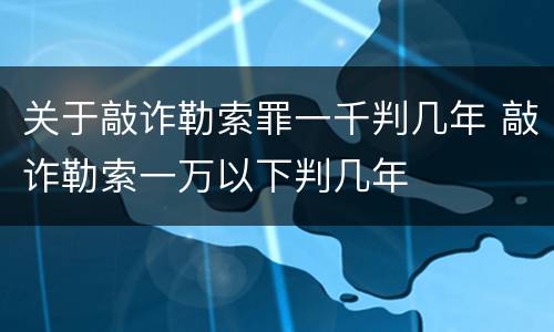 关于敲诈勒索罪一千判几年 敲诈勒索一万以下判几年