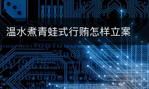 温水煮青蛙式行贿怎样立案