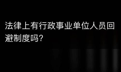 法律上有行政事业单位人员回避制度吗?