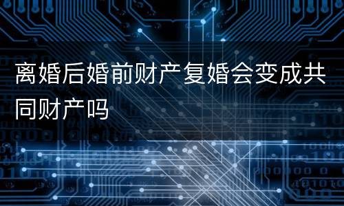 离婚后婚前财产复婚会变成共同财产吗
