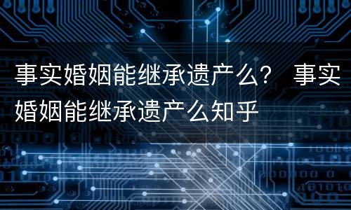 事实婚姻能继承遗产么？ 事实婚姻能继承遗产么知乎