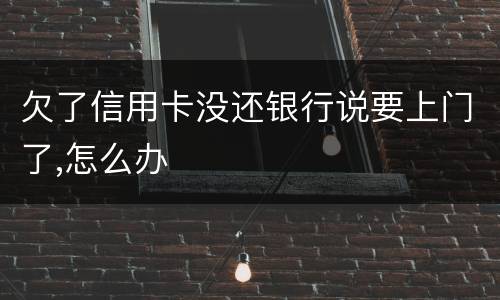欠了信用卡没还银行说要上门了,怎么办