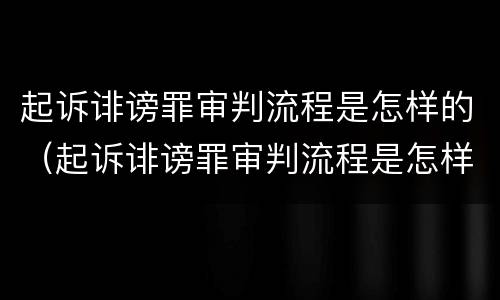 起诉诽谤罪审判流程是怎样的（起诉诽谤罪审判流程是怎样的呢）