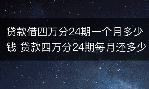 贷款借四万分24期一个月多少钱 贷款四万分24期每月还多少?