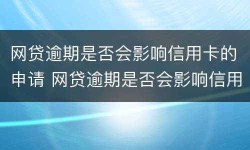 网贷逾期是否会影响信用卡的申请 网贷逾期是否会影响信用卡的申请额度
