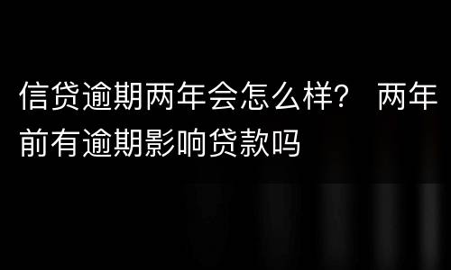 信贷逾期两年会怎么样？ 两年前有逾期影响贷款吗
