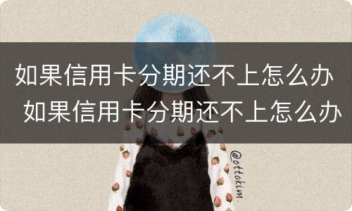 如果信用卡分期还不上怎么办 如果信用卡分期还不上怎么办呢