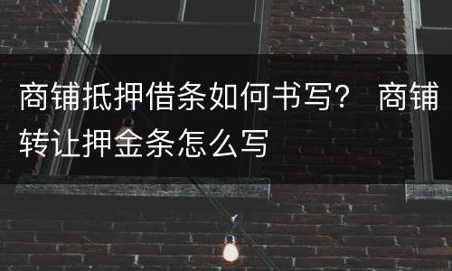 商铺抵押借条如何书写？ 商铺转让押金条怎么写