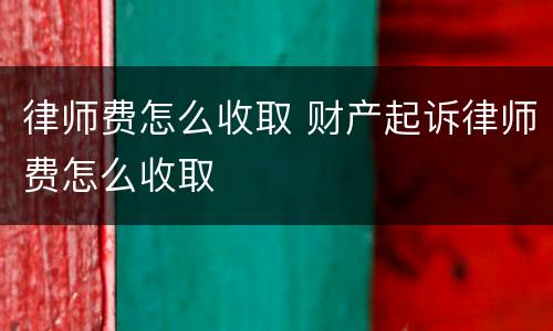 律师费怎么收取 财产起诉律师费怎么收取