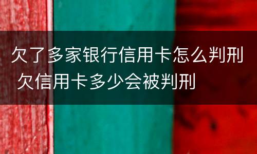 欠了多家银行信用卡怎么判刑 欠信用卡多少会被判刑