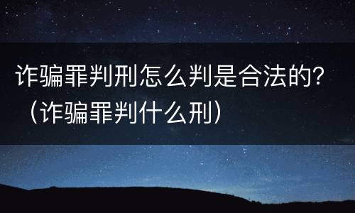 诈骗罪判刑怎么判是合法的？（诈骗罪判什么刑）