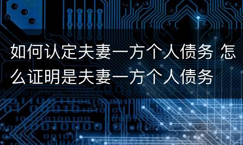 如何认定夫妻一方个人债务 怎么证明是夫妻一方个人债务