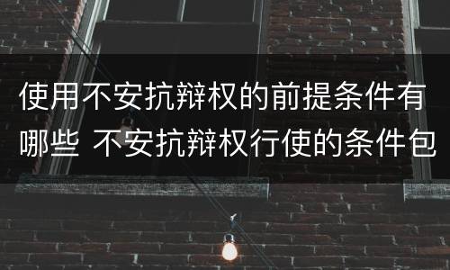 使用不安抗辩权的前提条件有哪些 不安抗辩权行使的条件包括