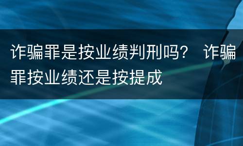诈骗罪是按业绩判刑吗？ 诈骗罪按业绩还是按提成