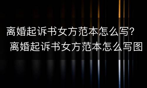 离婚起诉书女方范本怎么写？ 离婚起诉书女方范本怎么写图片