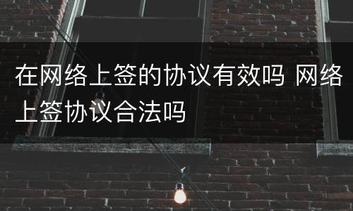 在网络上签的协议有效吗 网络上签协议合法吗