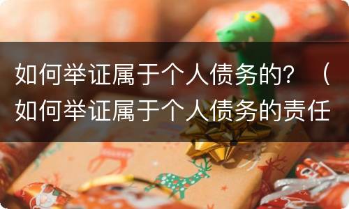 如何举证属于个人债务的？（如何举证属于个人债务的责任）
