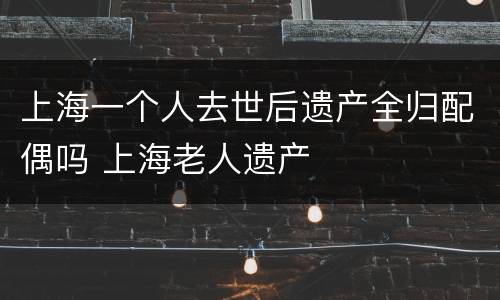 上海一个人去世后遗产全归配偶吗 上海老人遗产