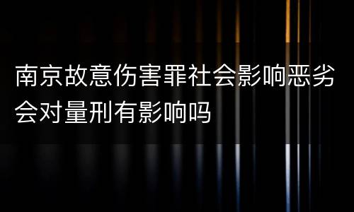 南京故意伤害罪社会影响恶劣会对量刑有影响吗