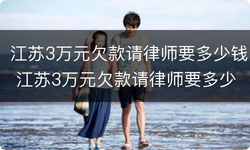 江苏3万元欠款请律师要多少钱 江苏3万元欠款请律师要多少钱费用