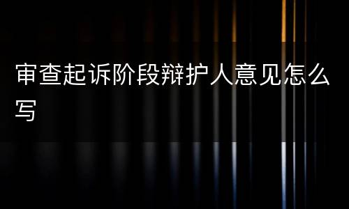 审查起诉阶段辩护人意见怎么写
