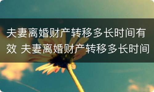 夫妻离婚财产转移多长时间有效 夫妻离婚财产转移多长时间有效