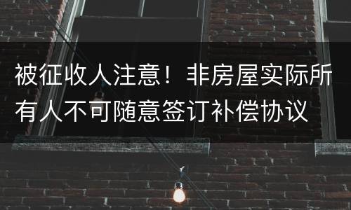 被征收人注意！非房屋实际所有人不可随意签订补偿协议