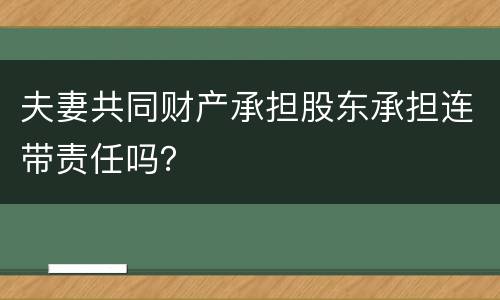 夫妻共同财产承担股东承担连带责任吗？