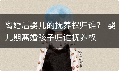 离婚后婴儿的抚养权归谁？ 婴儿期离婚孩子归谁抚养权