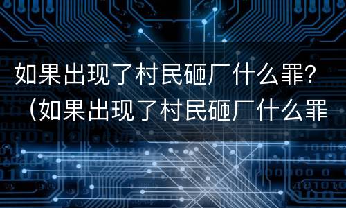 如果出现了村民砸厂什么罪？（如果出现了村民砸厂什么罪行）
