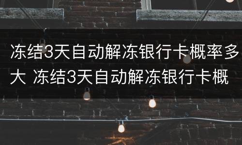 冻结3天自动解冻银行卡概率多大 冻结3天自动解冻银行卡概率多大啊