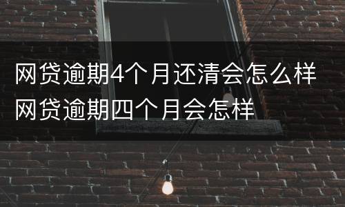 网贷逾期4个月还清会怎么样 网贷逾期四个月会怎样