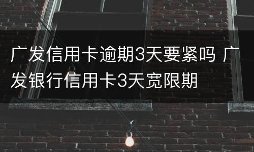 广发信用卡逾期3天要紧吗 广发银行信用卡3天宽限期