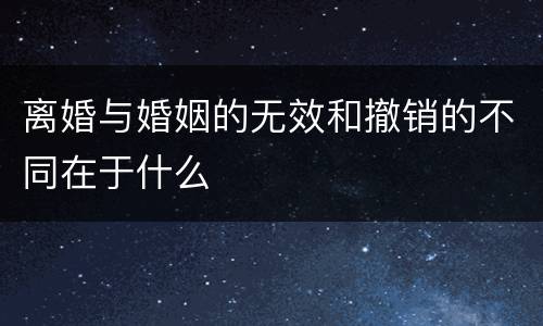 离婚与婚姻的无效和撤销的不同在于什么