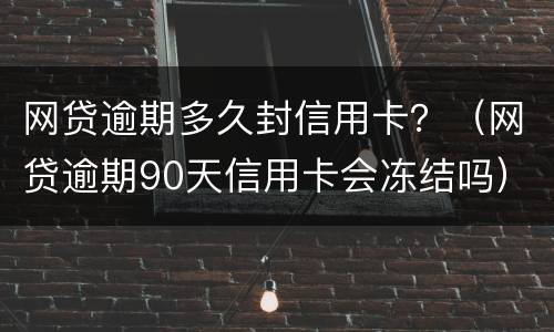 网贷逾期多久封信用卡？（网贷逾期90天信用卡会冻结吗）