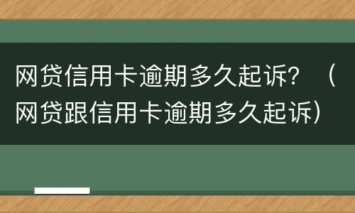 网贷信用卡逾期多久起诉？（网贷跟信用卡逾期多久起诉）