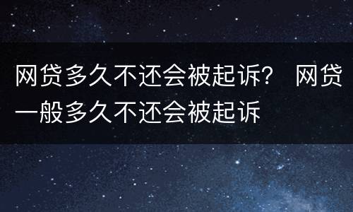 网贷多久不还会被起诉？ 网贷一般多久不还会被起诉