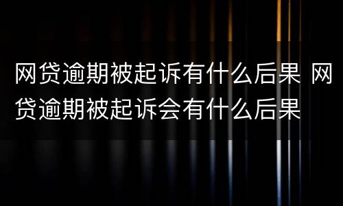 网贷逾期被起诉有什么后果 网贷逾期被起诉会有什么后果