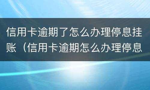 信用卡逾期了怎么办理停息挂账（信用卡逾期怎么办理停息挂账会不会影响贷款）