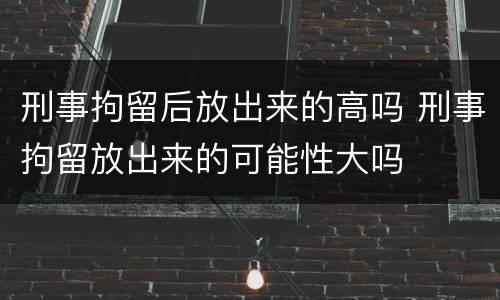 刑事拘留后放出来的高吗 刑事拘留放出来的可能性大吗