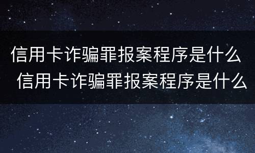 信用卡诈骗罪报案程序是什么 信用卡诈骗罪报案程序是什么意思