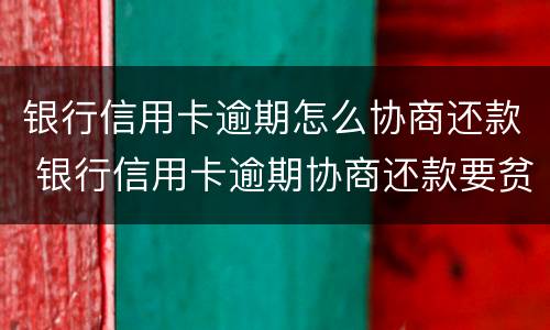 银行信用卡逾期怎么协商还款 银行信用卡逾期协商还款要贫困证明有什么用