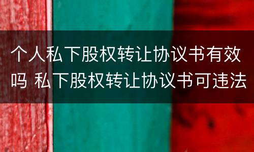 个人私下股权转让协议书有效吗 私下股权转让协议书可违法