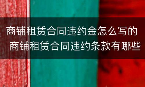 商铺租赁合同违约金怎么写的 商铺租赁合同违约条款有哪些
