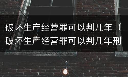 破坏生产经营罪可以判几年（破坏生产经营罪可以判几年刑）