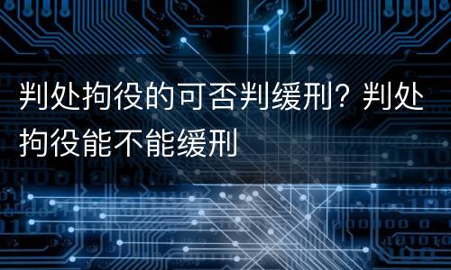 判处拘役的可否判缓刑? 判处拘役能不能缓刑