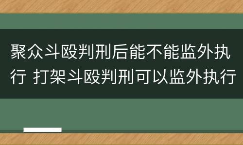 聚众斗殴判刑后能不能监外执行 打架斗殴判刑可以监外执行吗