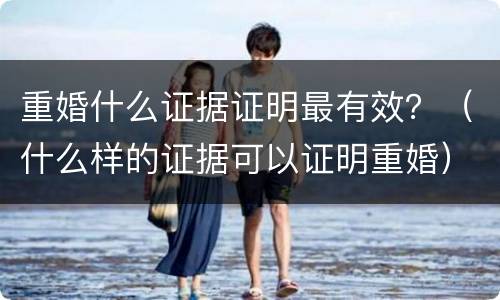 重婚什么证据证明最有效？（什么样的证据可以证明重婚）